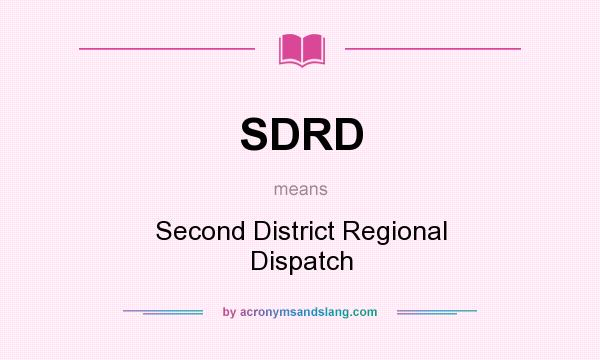 What does SDRD mean? It stands for Second District Regional Dispatch