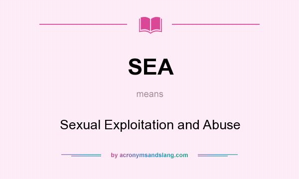 What does SEA mean? It stands for Sexual Exploitation and Abuse