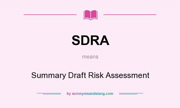 What does SDRA mean? It stands for Summary Draft Risk Assessment