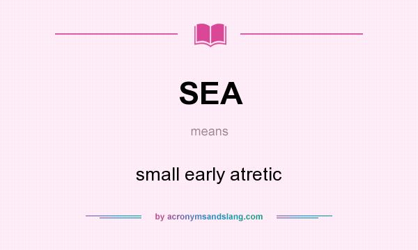 What does SEA mean? It stands for small early atretic