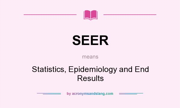 What does SEER mean? It stands for Statistics, Epidemiology and End Results