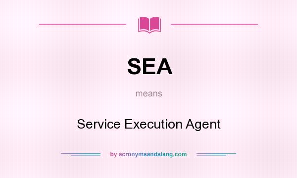 What does SEA mean? It stands for Service Execution Agent