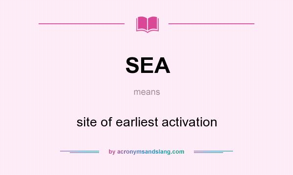 What does SEA mean? It stands for site of earliest activation