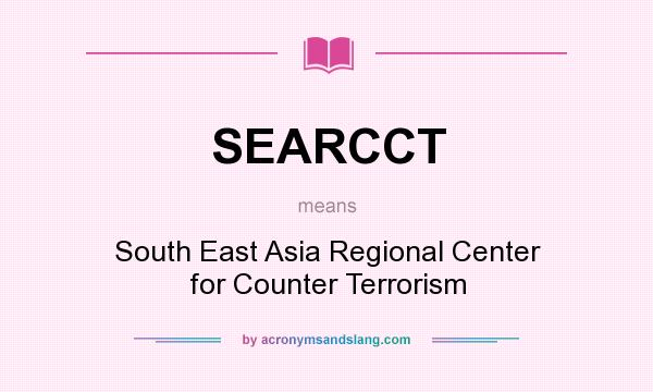 What does SEARCCT mean? It stands for South East Asia Regional Center for Counter Terrorism