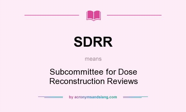 What does SDRR mean? It stands for Subcommittee for Dose Reconstruction Reviews