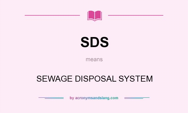 What does SDS mean? It stands for SEWAGE DISPOSAL SYSTEM