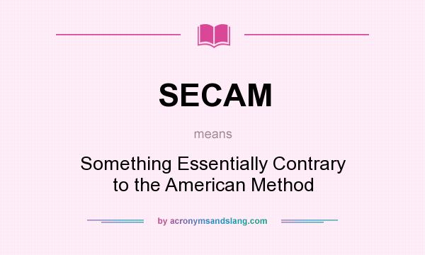 What does SECAM mean? It stands for Something Essentially Contrary to the American Method