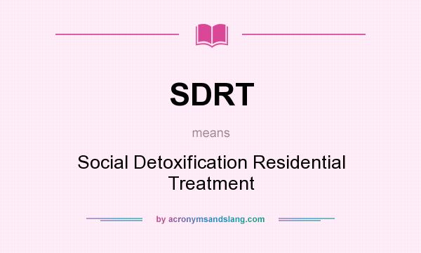 What does SDRT mean? It stands for Social Detoxification Residential Treatment