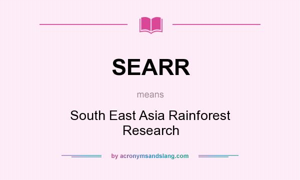 What does SEARR mean? It stands for South East Asia Rainforest Research