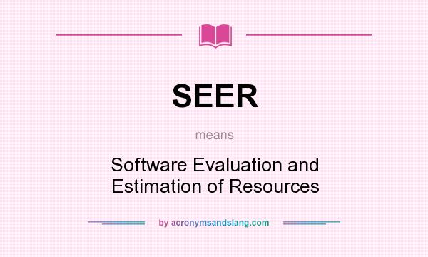 What does SEER mean? It stands for Software Evaluation and Estimation of Resources