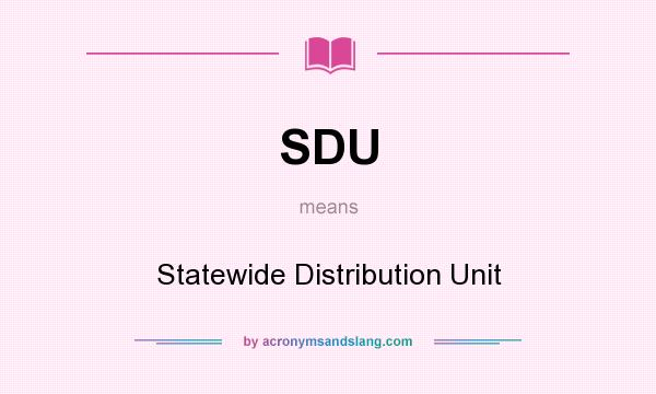 What does SDU mean? It stands for Statewide Distribution Unit