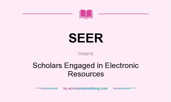 What does SEER mean? It stands for Scholars Engaged in Electronic Resources