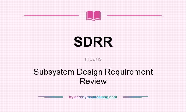 What does SDRR mean? It stands for Subsystem Design Requirement Review
