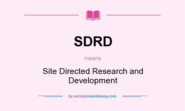 What does SDRD mean? It stands for Site Directed Research and Development