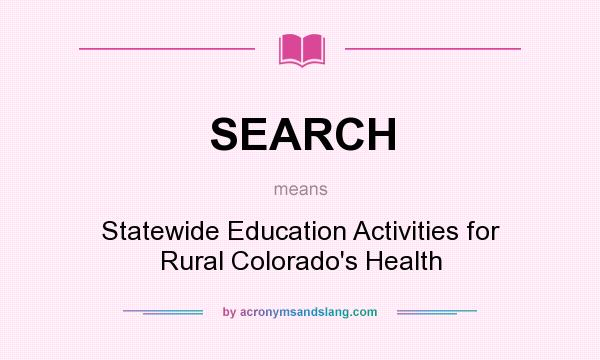 What does SEARCH mean? It stands for Statewide Education Activities for Rural Colorado`s Health