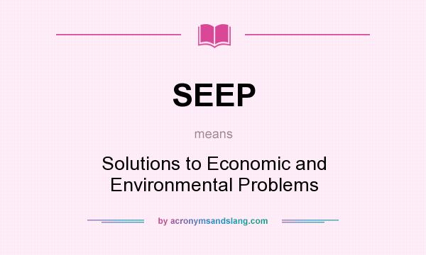 What does SEEP mean? It stands for Solutions to Economic and Environmental Problems
