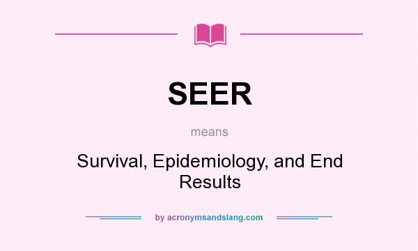 What does SEER mean? It stands for Survival, Epidemiology, and End Results