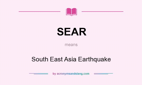 What does SEAR mean? It stands for South East Asia Earthquake
