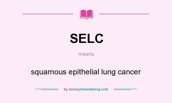 What does SELC mean? It stands for squamous epithelial lung cancer