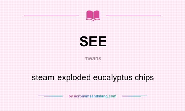 What does SEE mean? It stands for steam-exploded eucalyptus chips