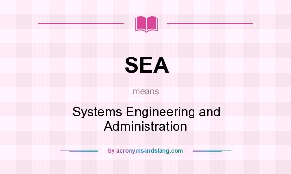 What does SEA mean? It stands for Systems Engineering and Administration