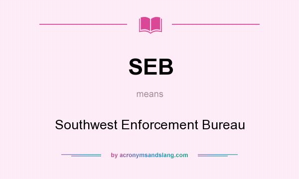 What does SEB mean? It stands for Southwest Enforcement Bureau