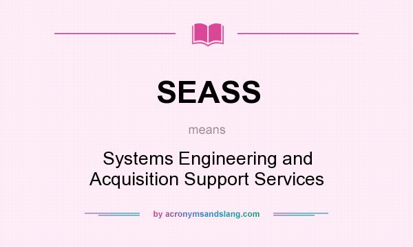 What does SEASS mean? It stands for Systems Engineering and Acquisition Support Services