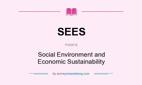 What does SEES mean? It stands for Social Environment and Economic Sustainability