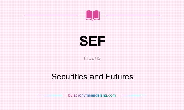 What does SEF mean? It stands for Securities and Futures