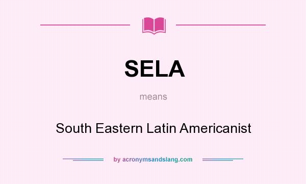 What does SELA mean? It stands for South Eastern Latin Americanist