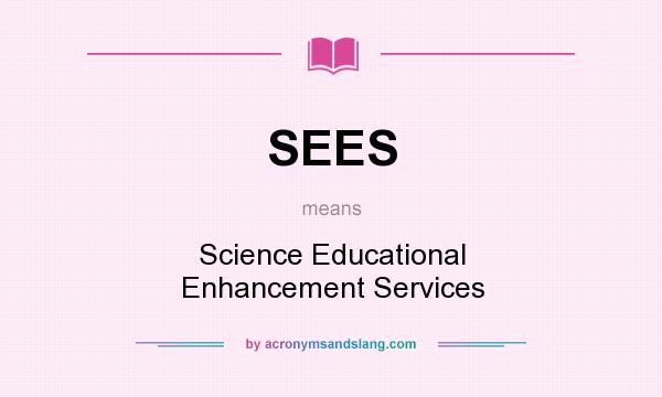 What does SEES mean? It stands for Science Educational Enhancement Services