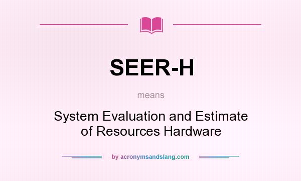 What does SEER-H mean? It stands for System Evaluation and Estimate of Resources Hardware