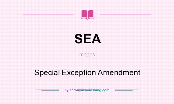 What does SEA mean? It stands for Special Exception Amendment