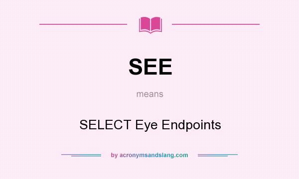 What does SEE mean? It stands for SELECT Eye Endpoints