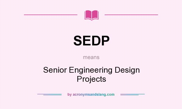 What does SEDP mean? It stands for Senior Engineering Design Projects