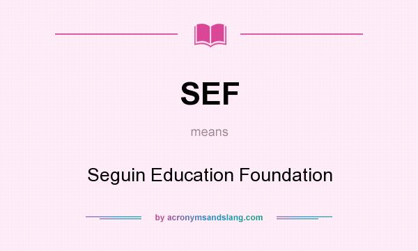 What does SEF mean? It stands for Seguin Education Foundation