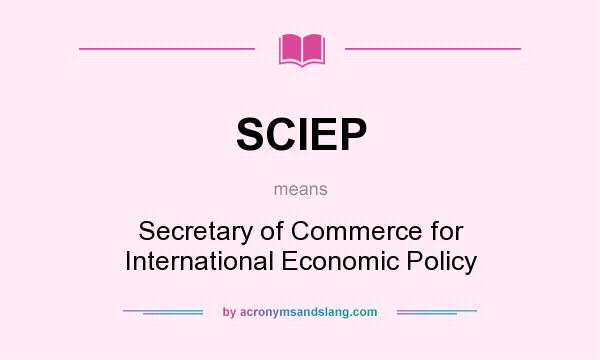 What does SCIEP mean? It stands for Secretary of Commerce for International Economic Policy
