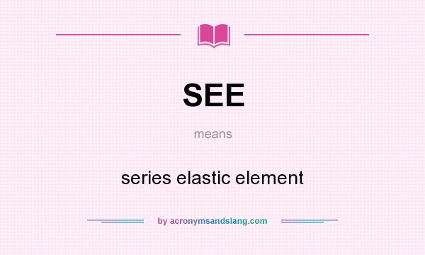 What does SEE mean? It stands for series elastic element