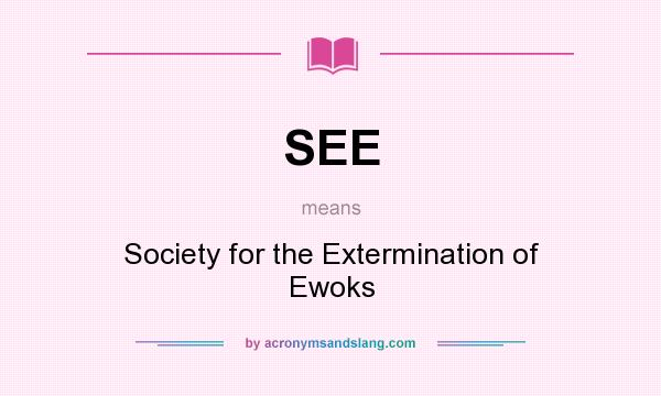 What does SEE mean? It stands for Society for the Extermination of Ewoks