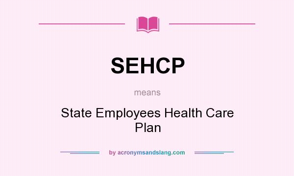 What does SEHCP mean? It stands for State Employees Health Care Plan