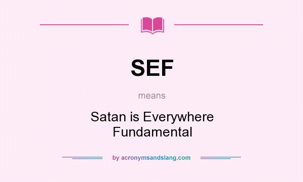 What does SEF mean? It stands for Satan is Everywhere Fundamental
