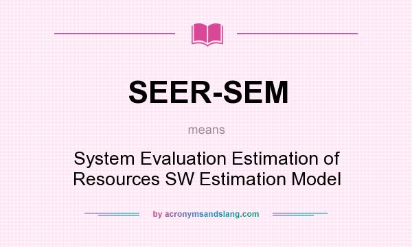 What does SEER-SEM mean? It stands for System Evaluation Estimation of Resources SW Estimation Model