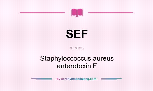 What does SEF mean? It stands for Staphyloccoccus aureus enterotoxin F