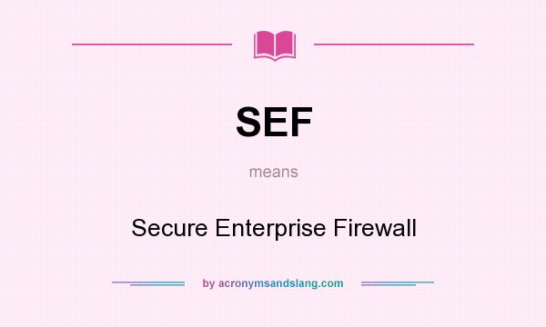 What does SEF mean? It stands for Secure Enterprise Firewall