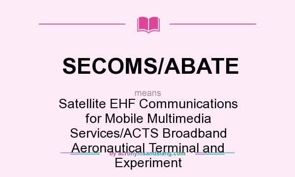 What does SECOMS/ABATE mean? It stands for Satellite EHF Communications for Mobile Multimedia Services/ACTS Broadband Aeronautical Terminal and Experiment