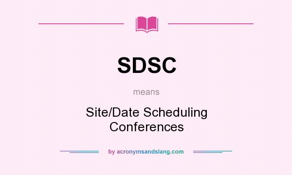 What does SDSC mean? It stands for Site/Date Scheduling Conferences