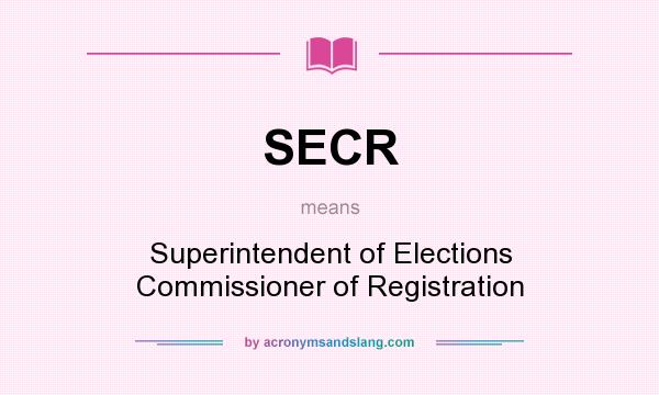 What does SECR mean? It stands for Superintendent of Elections Commissioner of Registration