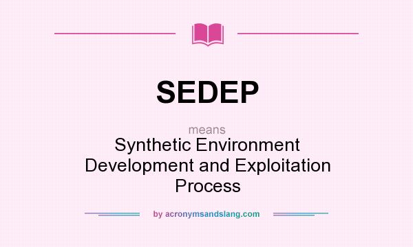 What does SEDEP mean? It stands for Synthetic Environment Development and Exploitation Process
