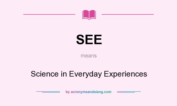 What does SEE mean? It stands for Science in Everyday Experiences