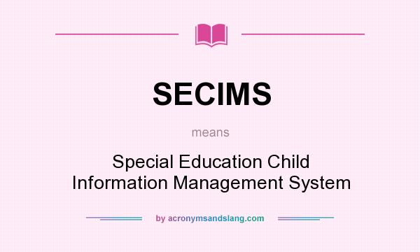 What does SECIMS mean? It stands for Special Education Child Information Management System